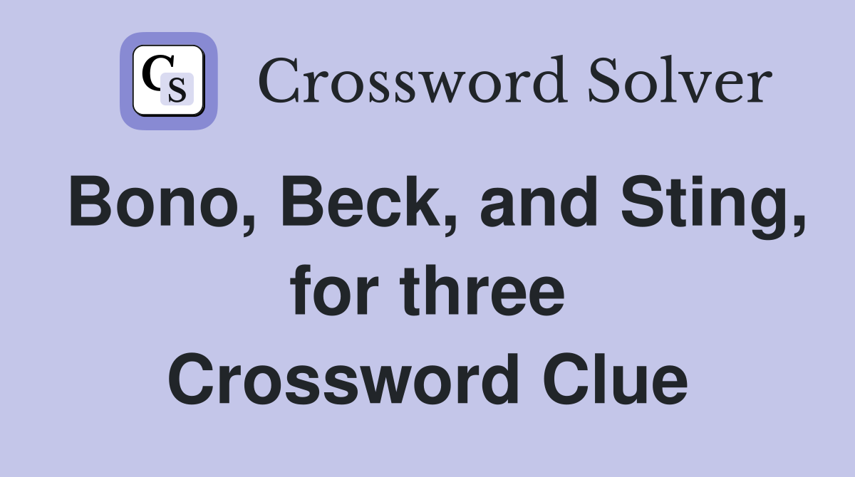 Bono, Beck, and Sting, for three Crossword Clue