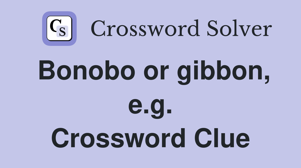 Bonobo or gibbon, e.g. Crossword Clue