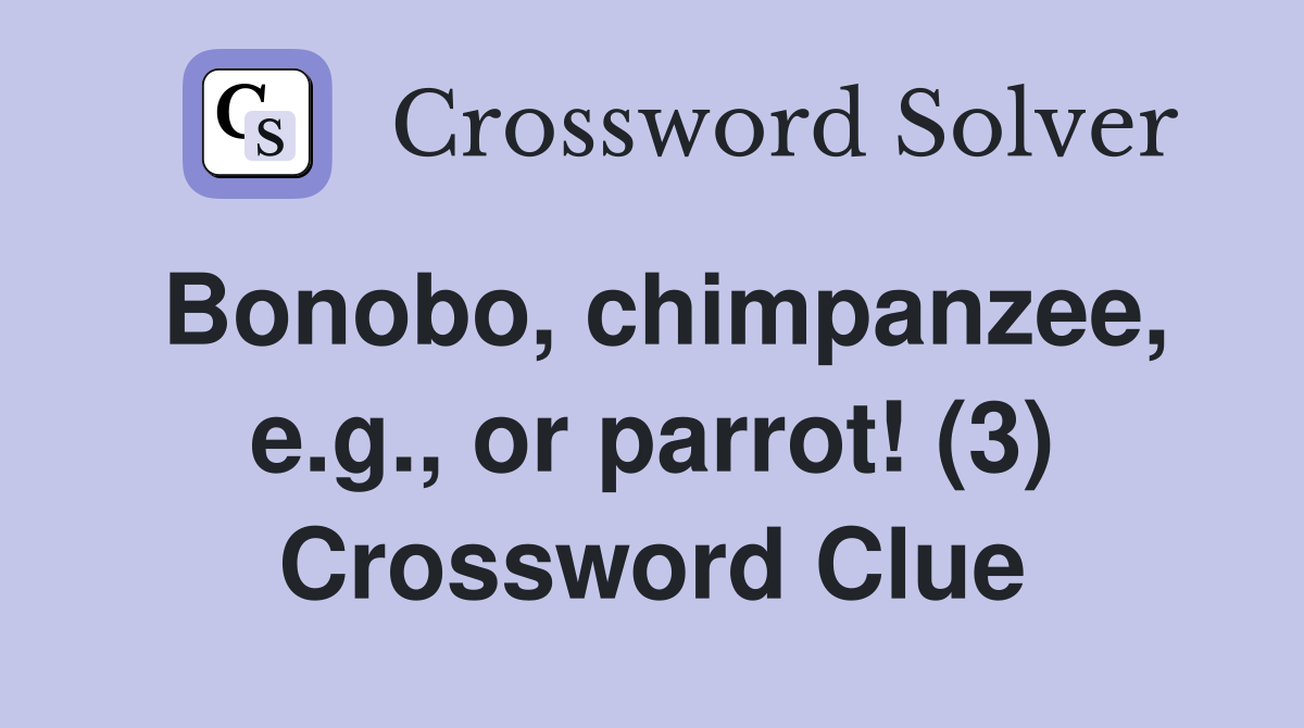 Bonobo, chimpanzee, e.g., or parrot! (3) Crossword Clue
