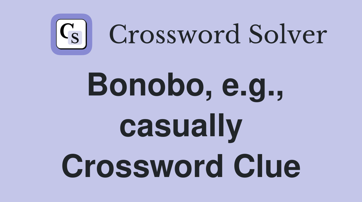 Bonobo, e.g., casually Crossword Clue
