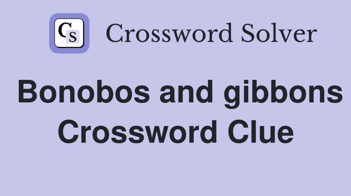Bonobos and gibbons Crossword Clue