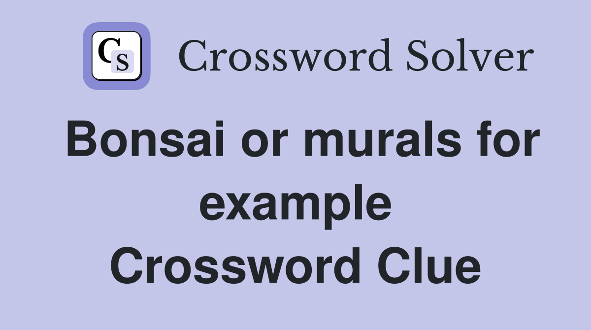 Bonsai or murals for example Crossword Clue