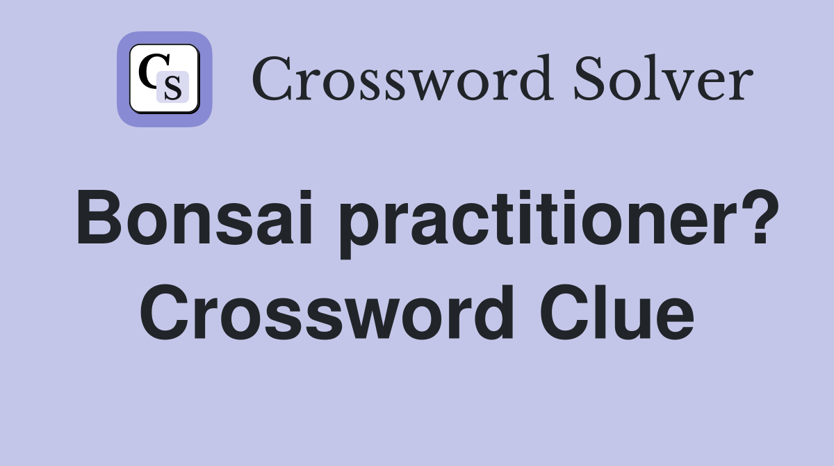 Bonsai practitioner? Crossword Clue