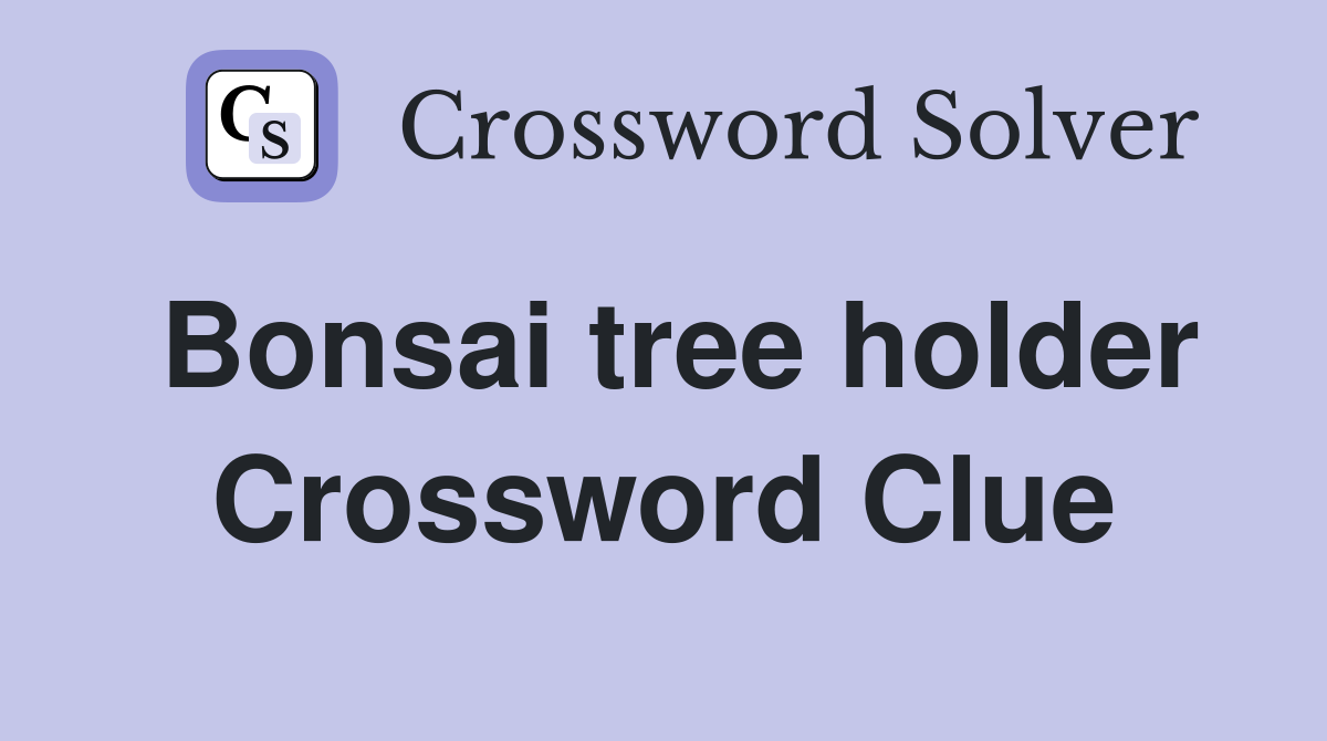 Bonsai tree holder Crossword Clue
