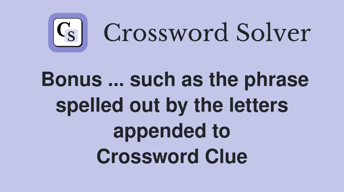 Bonus ... such as the phrase spelled out by the letters appended to Crossword Clue