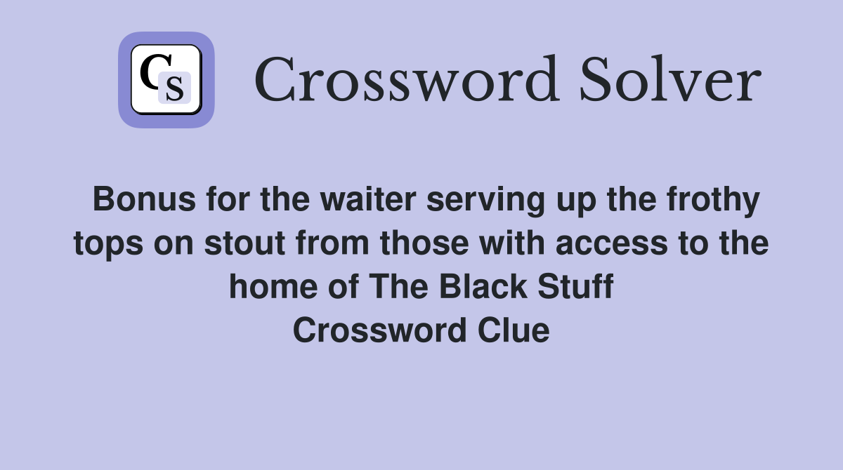 Bonus for the waiter serving up the frothy tops on stout from those with access to the home of The Black Stuff Crossword Clue