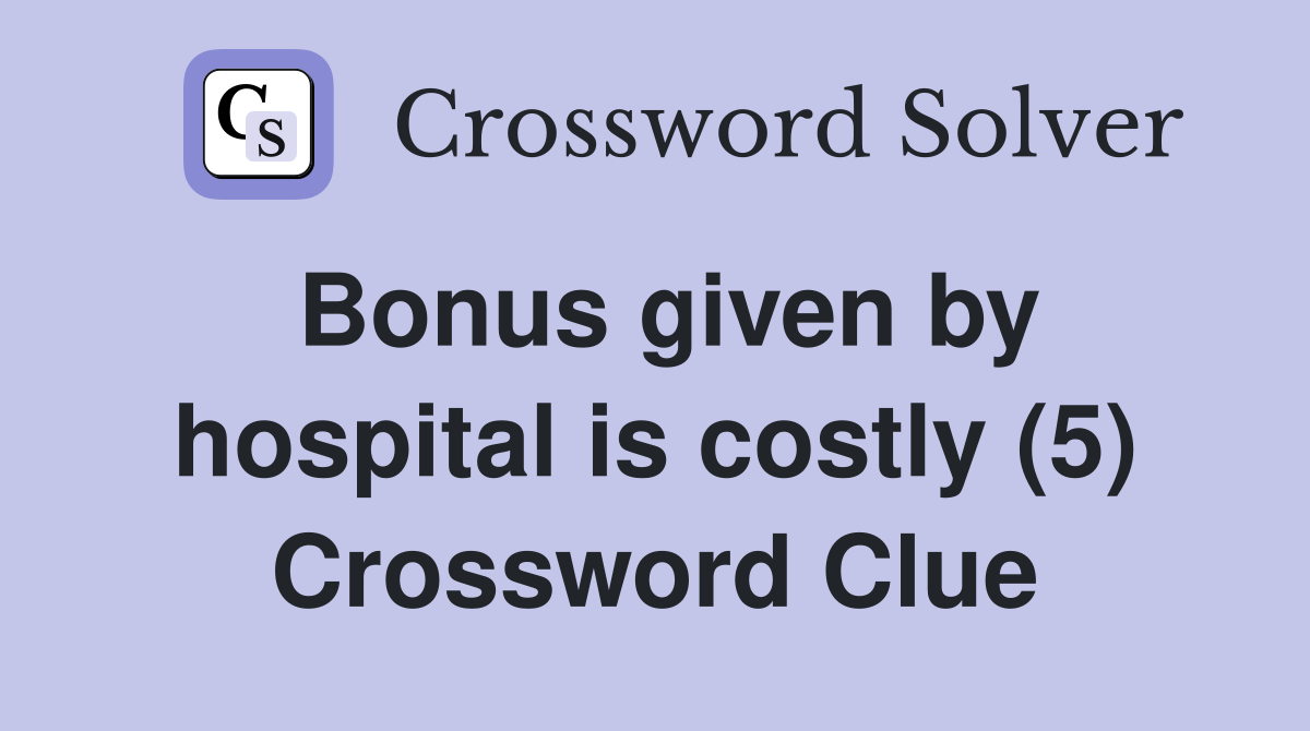 Bonus given by hospital is costly (5) Crossword Clue