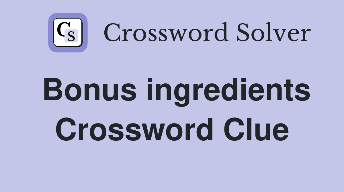 Bonus ingredients Crossword Clue