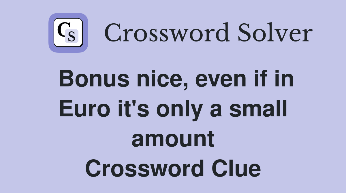 Bonus nice, even if in Euro it's only a small amount Crossword Clue
