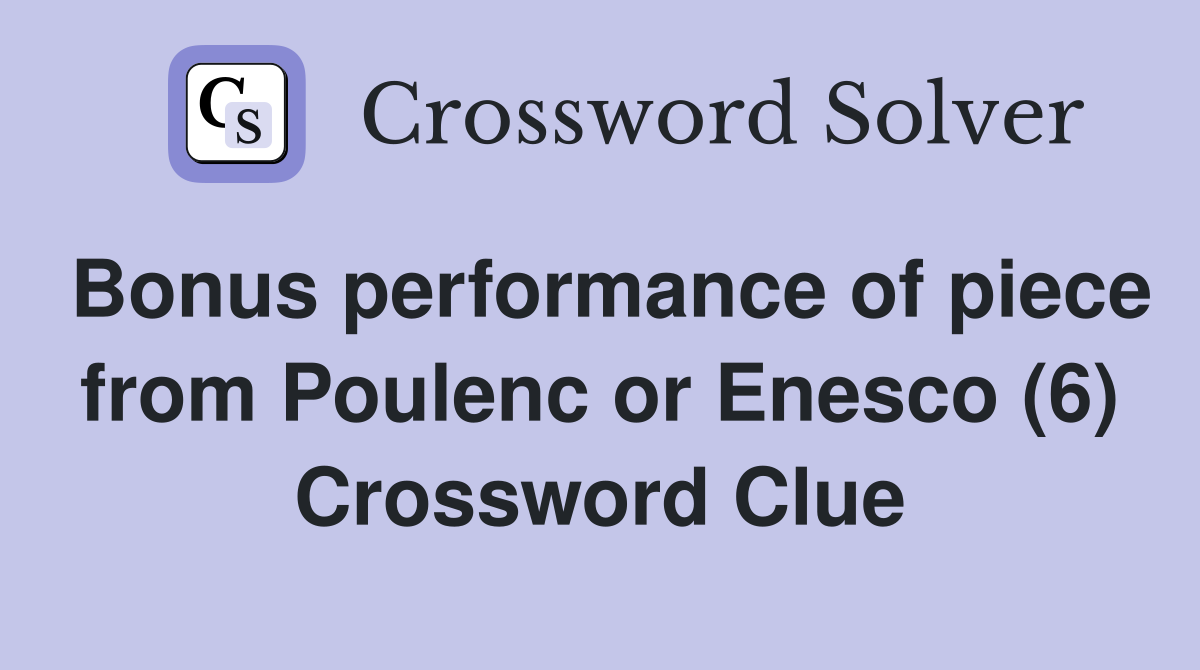 Bonus performance of piece from Poulenc or Enesco (6) Crossword Clue