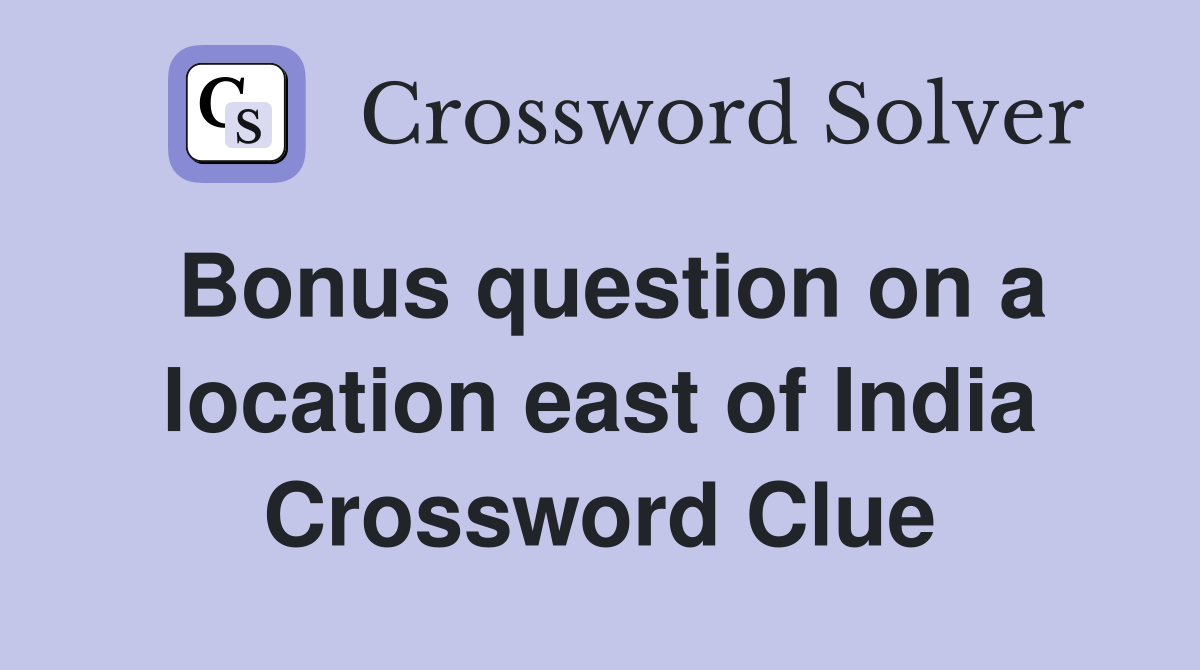 Bonus question on a location east of India Crossword Clue