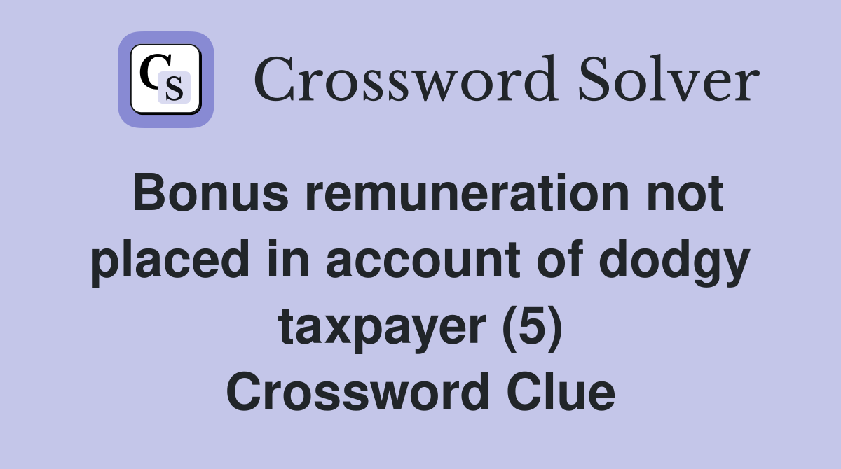 Bonus remuneration not placed in account of dodgy taxpayer (5) Crossword Clue