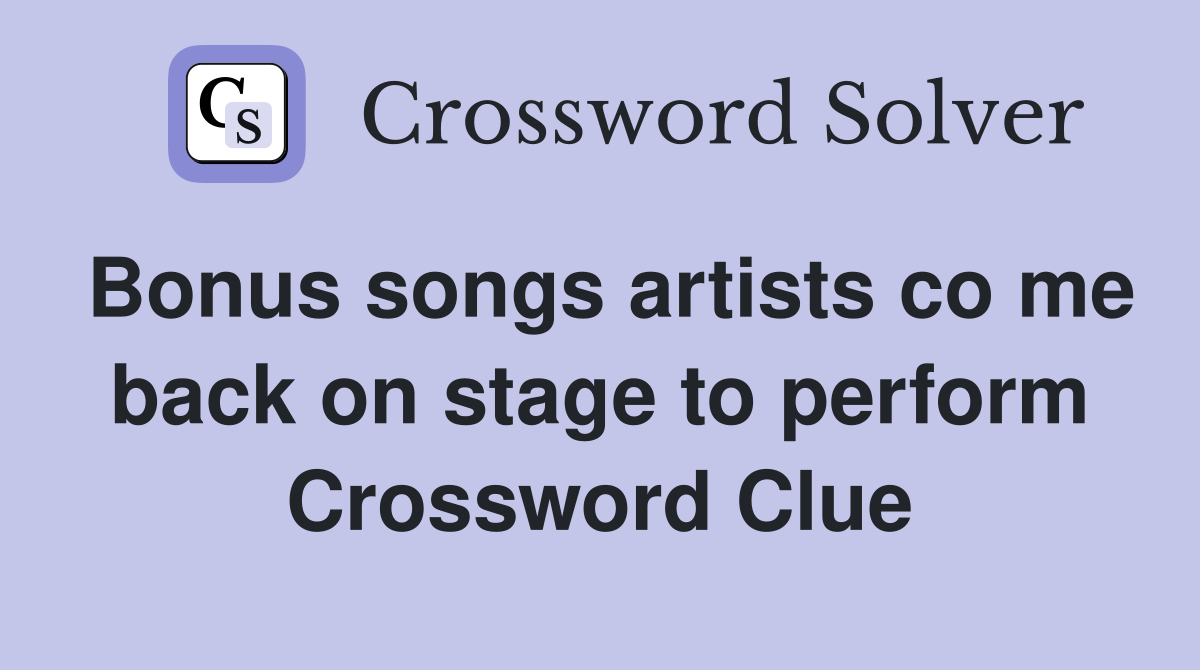 Bonus songs artists co me back on stage to perform Crossword Clue