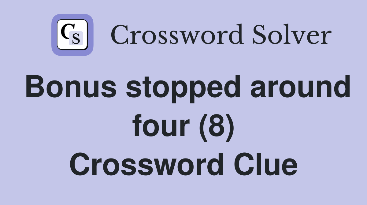 Bonus stopped around four (8) Crossword Clue