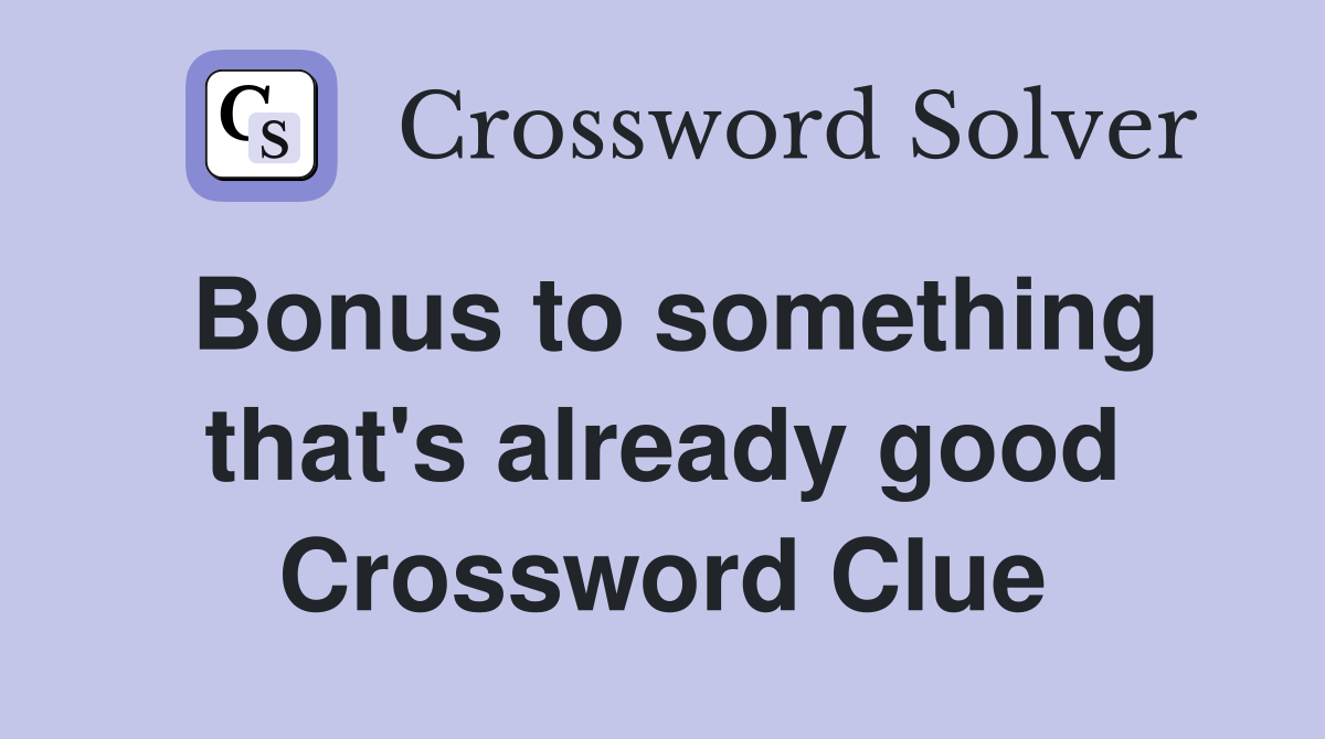 Bonus to something that's already good Crossword Clue