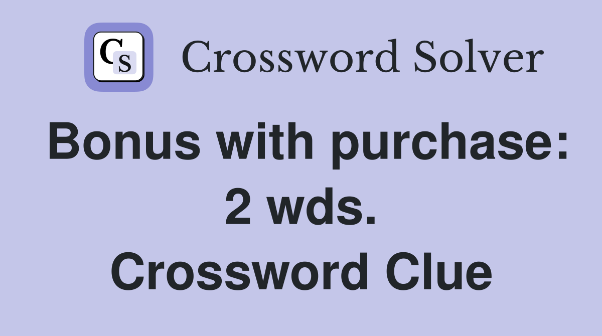 Bonus with purchase: 2 wds. Crossword Clue
