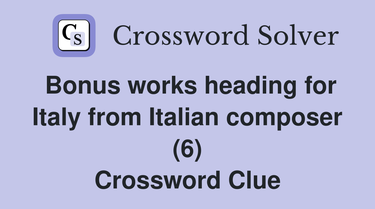 Bonus works heading for Italy from Italian composer (6) Crossword Clue