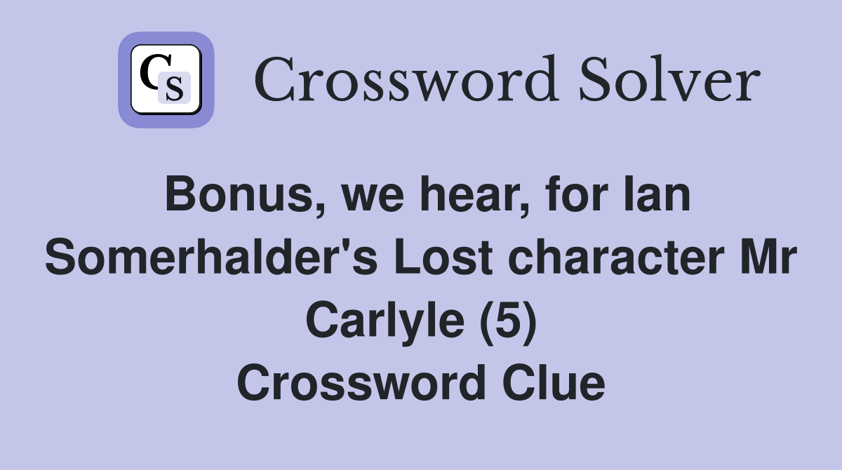 Bonus, we hear, for Ian Somerhalder's Lost character Mr Carlyle (5) Crossword Clue