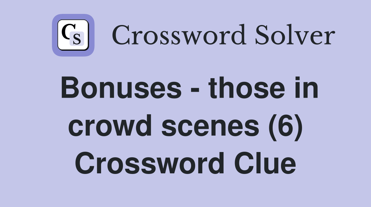 Bonuses - those in crowd scenes (6) Crossword Clue