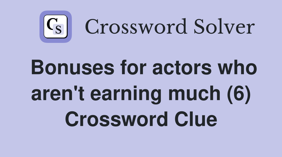Bonuses for actors who aren't earning much (6) Crossword Clue