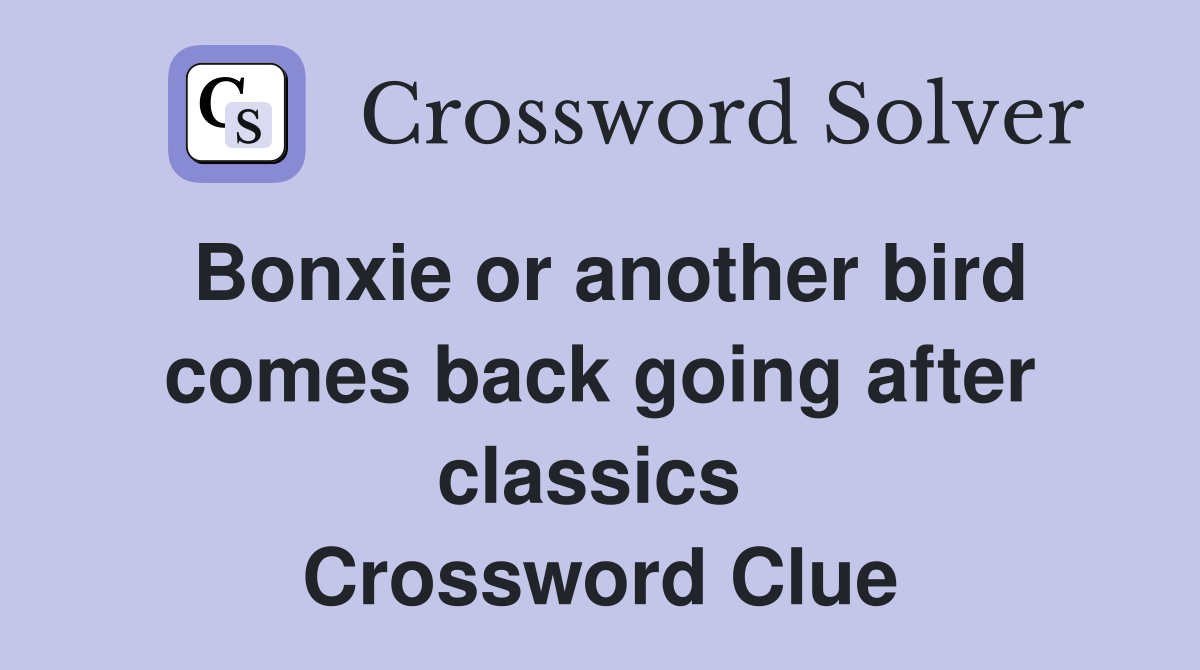 Bonxie or another bird comes back going after classics  Crossword Clue