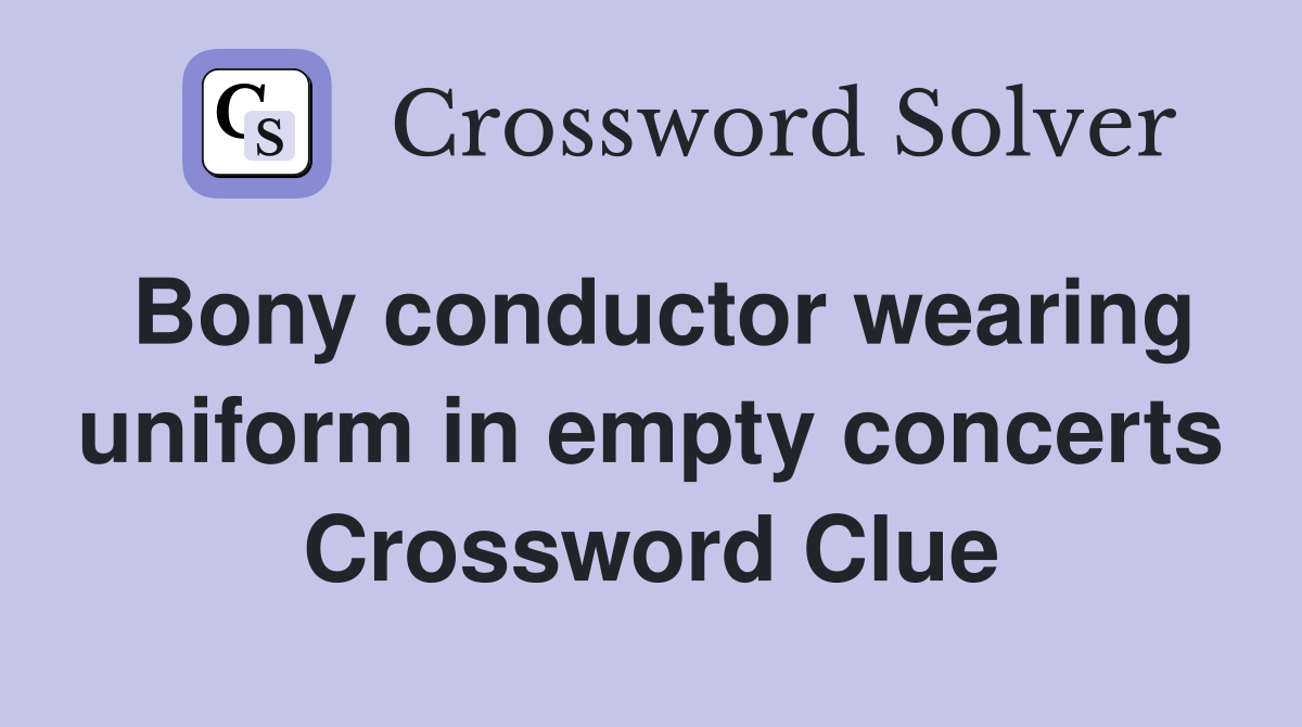 Bony conductor wearing uniform in empty concerts Crossword Clue
