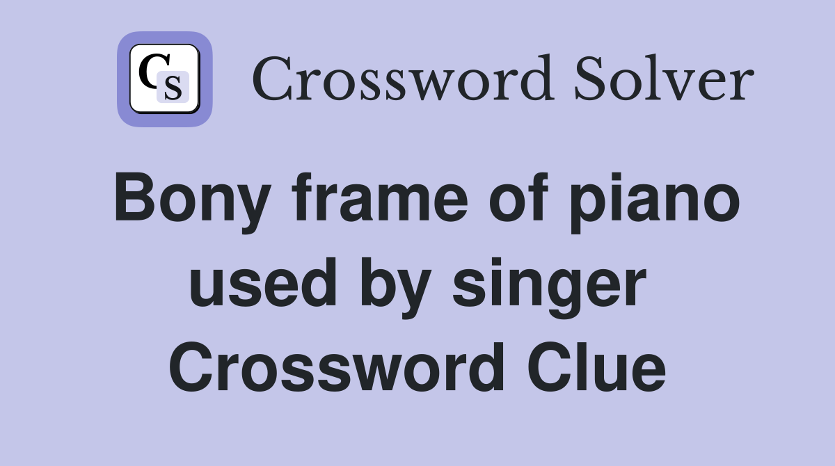 Bony frame of piano used by singer Crossword Clue