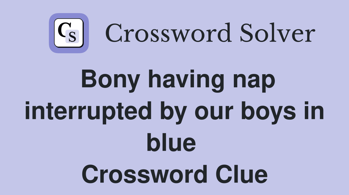 Bony having nap interrupted by our boys in blue  Crossword Clue
