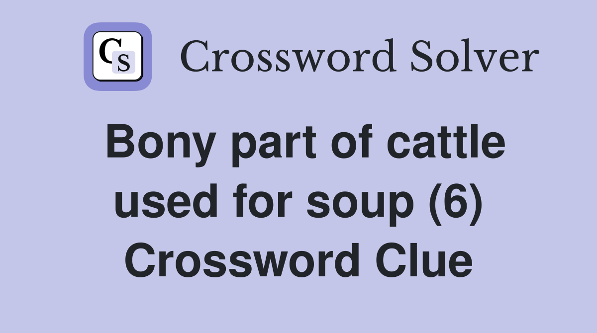 Bony part of cattle used for soup (6) Crossword Clue