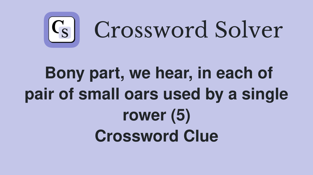 Bony part, we hear, in each of pair of small oars used by a single rower (5) Crossword Clue