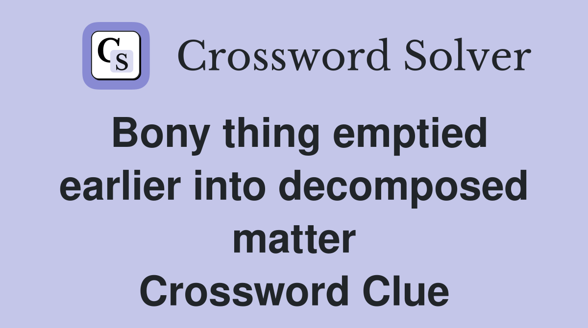 Bony thing emptied earlier into decomposed matter Crossword Clue