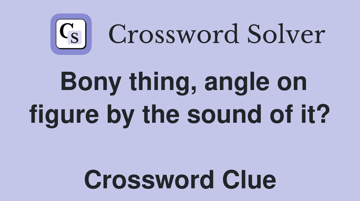 Bony thing, angle on figure by the sound of it?  Crossword Clue