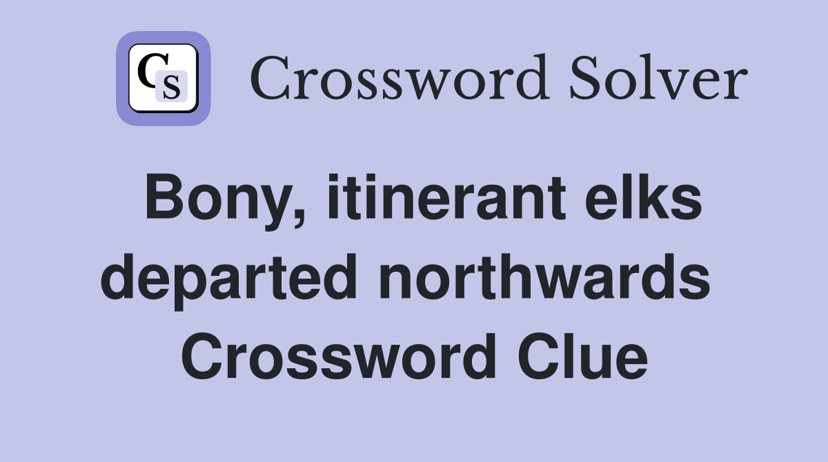 Bony, itinerant elks departed northwards  Crossword Clue