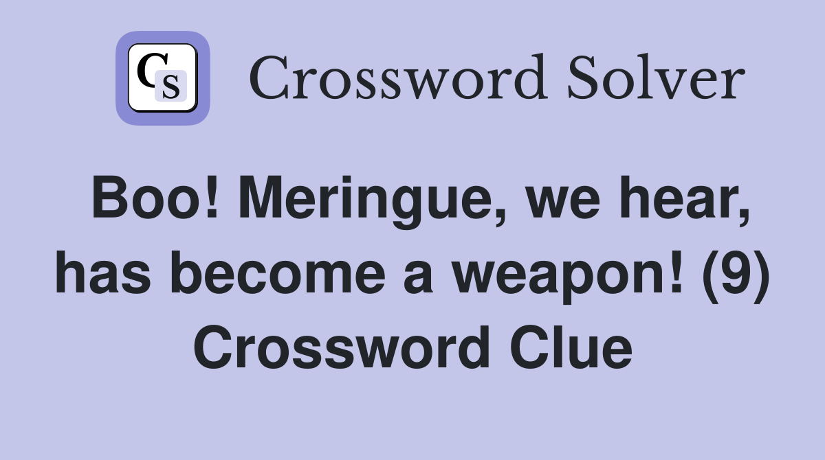 Boo! Meringue, we hear, has become a weapon! (9) Crossword Clue
