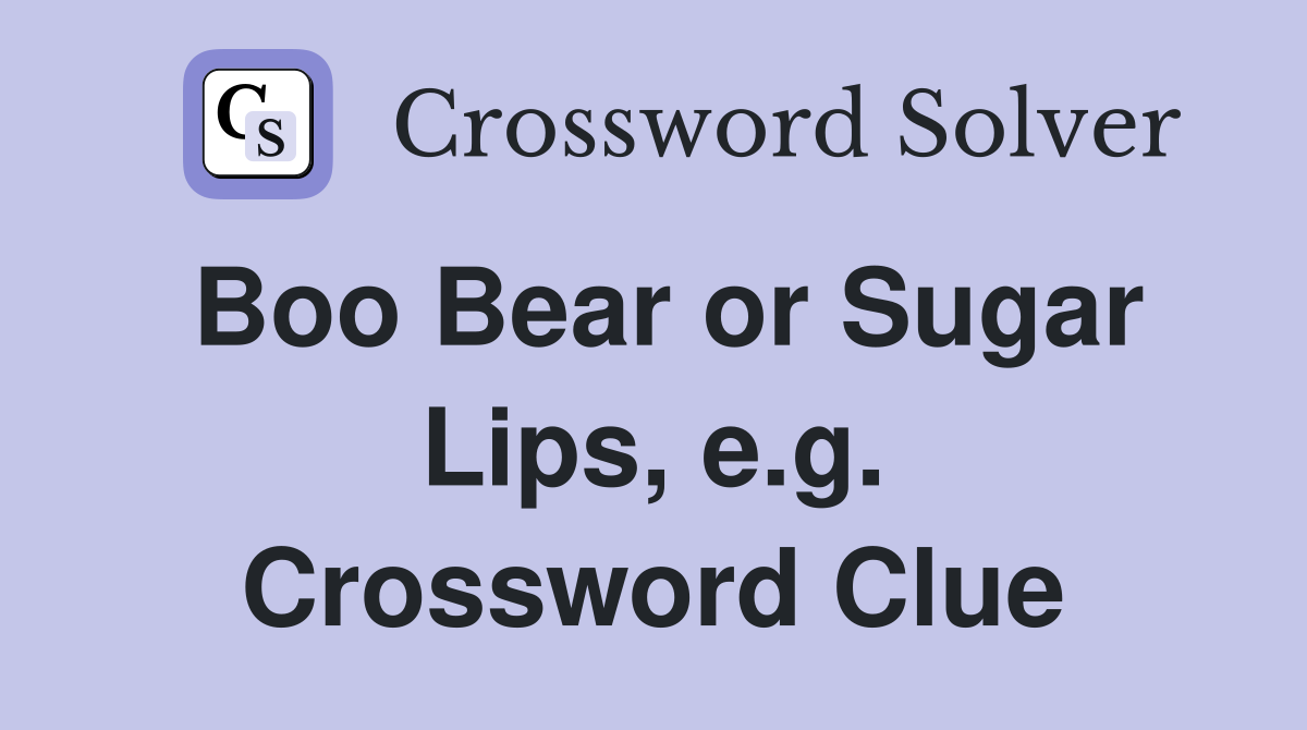 Boo Bear or Sugar Lips, e.g. Crossword Clue