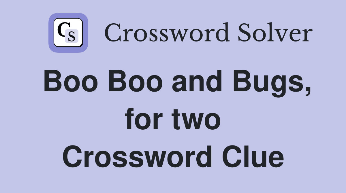 Boo Boo and Bugs, for two Crossword Clue