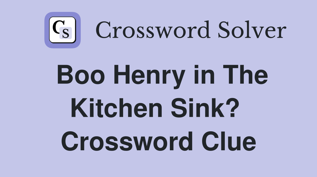 Boo Henry in The Kitchen Sink?  Crossword Clue