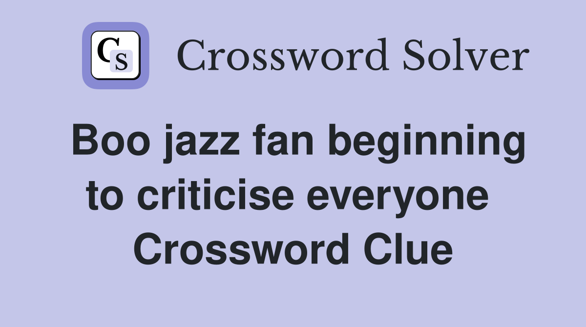 Boo jazz fan beginning to criticise everyone  Crossword Clue