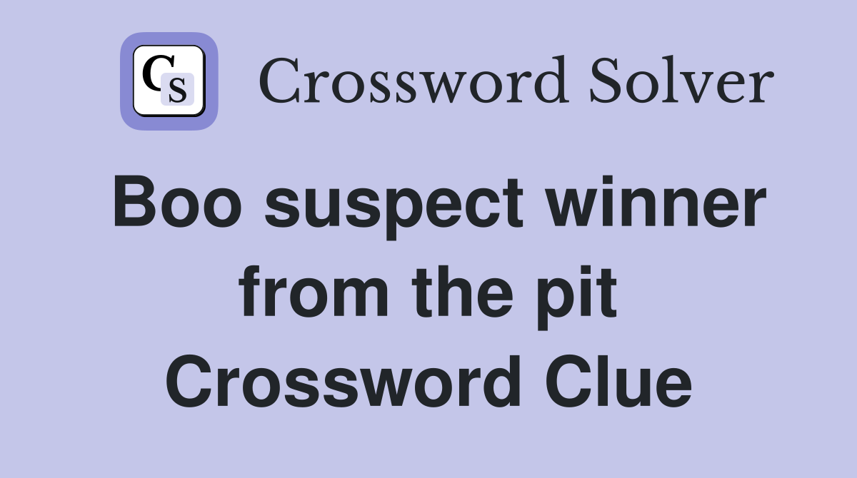 Boo suspect winner from the pit Crossword Clue
