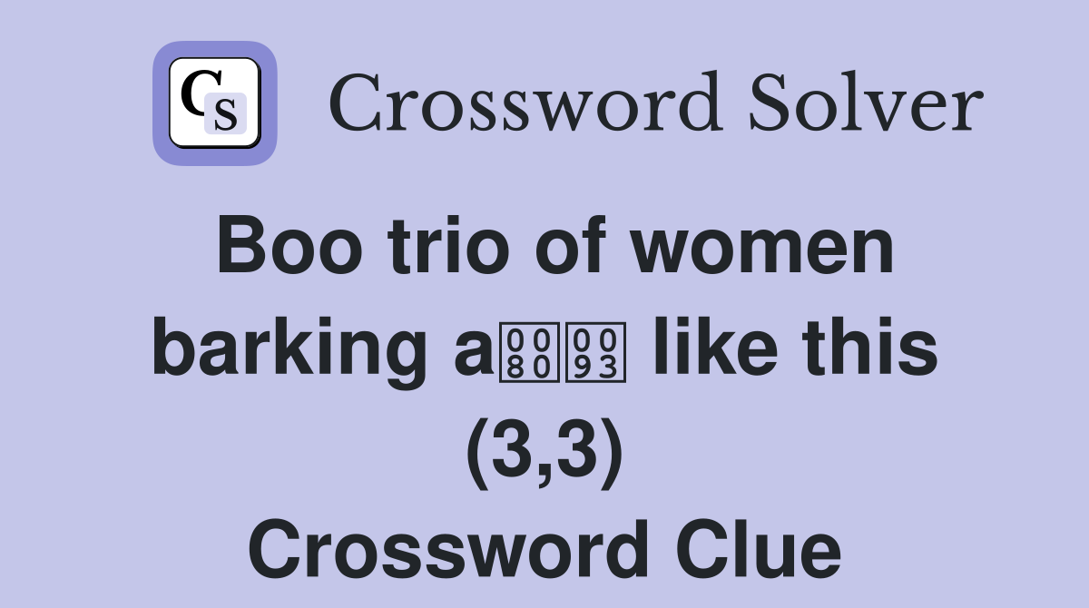 Boo trio of women barking a like this (3,3) Crossword Clue