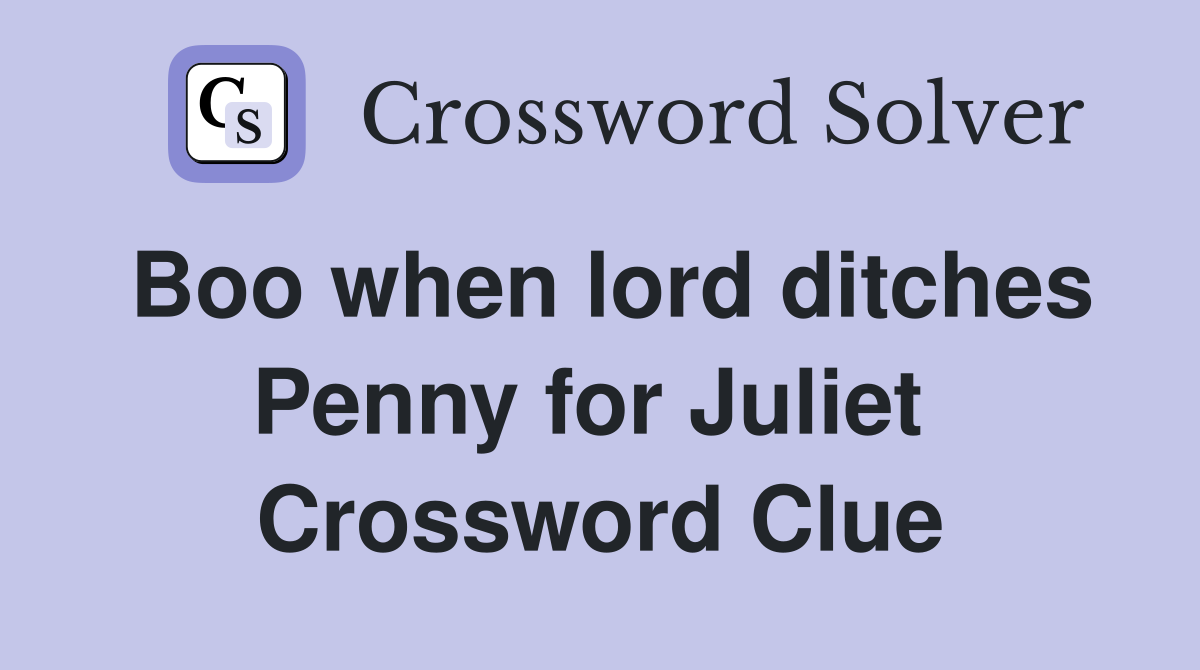 Boo when lord ditches Penny for Juliet  Crossword Clue
