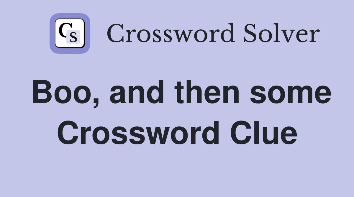 Boo, and then some Crossword Clue