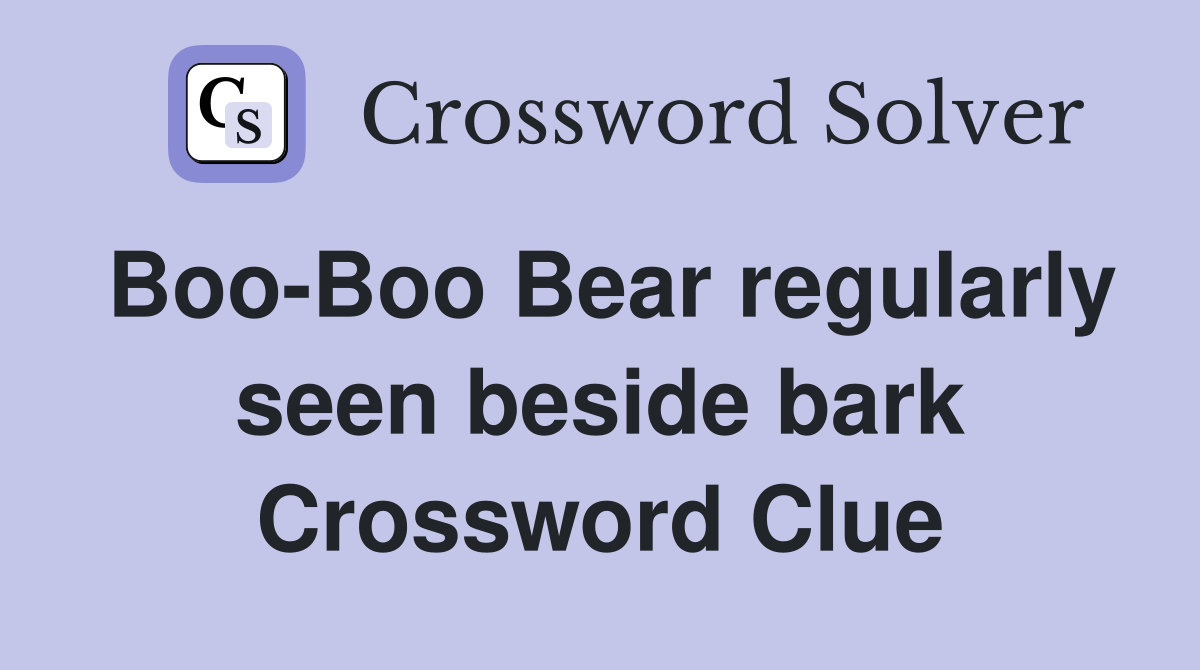 Boo-Boo Bear regularly seen beside bark Crossword Clue