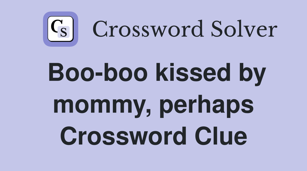 Boo-boo kissed by mommy, perhaps Crossword Clue