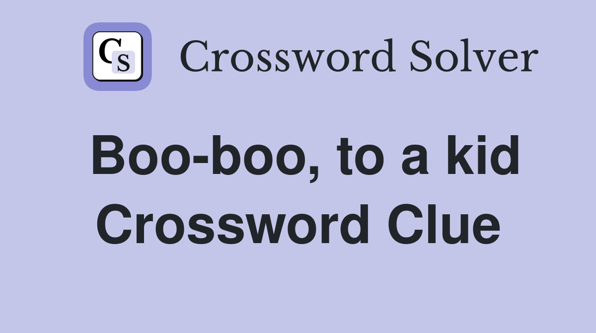 Boo-boo, to a kid Crossword Clue
