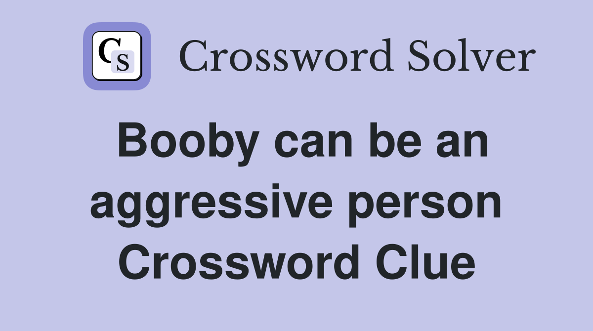 Booby can be an aggressive person Crossword Clue