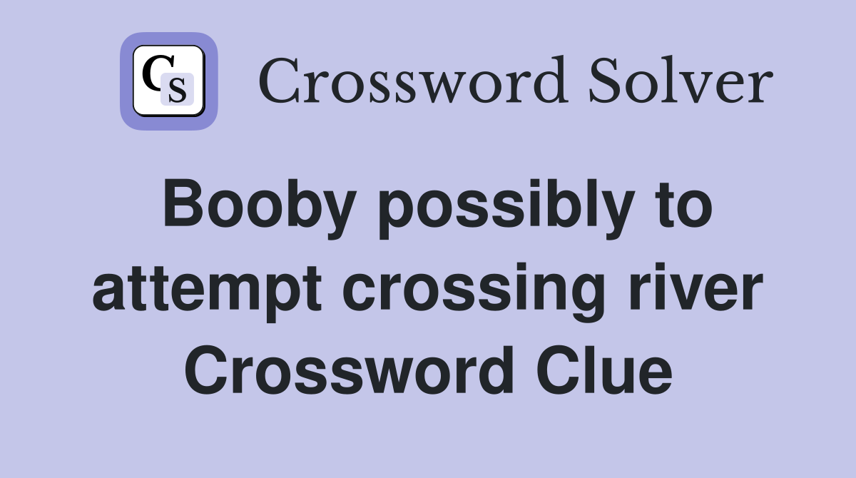 Booby possibly to attempt crossing river Crossword Clue