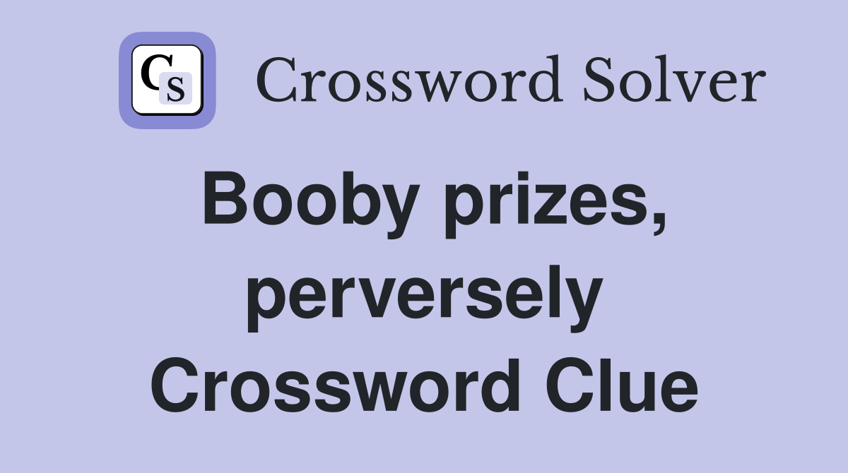Booby prizes, perversely Crossword Clue