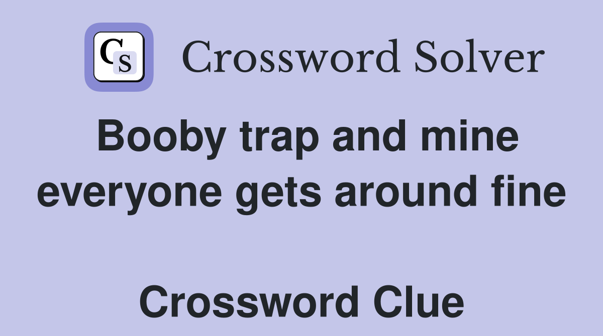 Booby trap and mine everyone gets around fine  Crossword Clue
