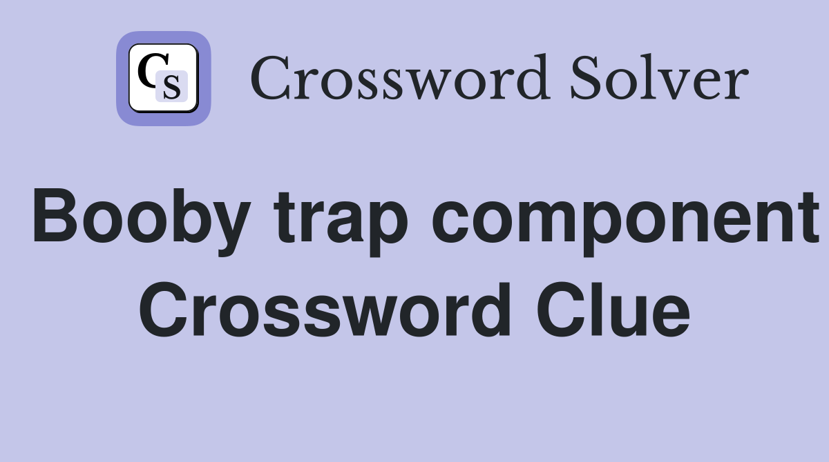 Booby trap component Crossword Clue